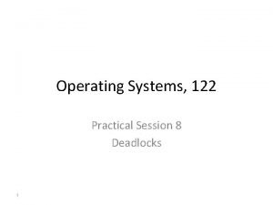 Operating Systems 122 Practical Session 8 Deadlocks 1