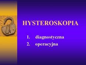 HYSTEROSKOPIA 1 2 diagnostyczna operacyjna Technika dylatacji jamy