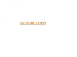 SOUND INSULATION SOUND INSULATION Is process whereby structures