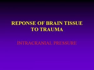 REPONSE OF BRAIN TISSUE TO TRAUMA INTRACRANIAL PRESSURE