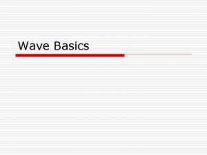 Wave Basics Wave Definition o Any traveling disturbance