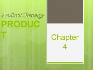 Product Strategy PRODUC T Chapter 4 Toby Claudio