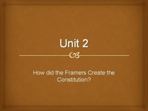 Unit 2 How did the Framers Create the