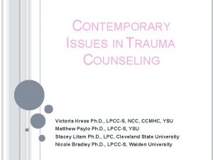 CONTEMPORARY ISSUES IN TRAUMA COUNSELING Victoria Kress Ph