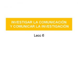 INVESTIGAR LA COMUNICACIN Y COMUNICAR LA INVESTIGACIN Lecc