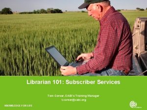 Librarian 101 Subscriber Services Tom Corser CABIs Training