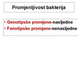 Promjenljivost bakterija Genotipske promjenenasljedne Fenotipske promjenenenasljedne Genotipske promjene