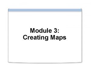 Module 3 Creating Maps Overview Lesson 1 Creating