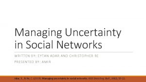 Managing Uncertainty in Social Networks WRITTEN BY EYTAN