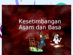 Kesetimbangan Asam dan Basa Asam zat yg memiliki