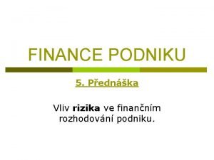 FINANCE PODNIKU 5 Pednka Vliv rizika ve finannm