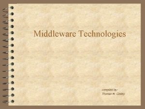Middleware Technologies compiled by Thomas M Cosley Introduction