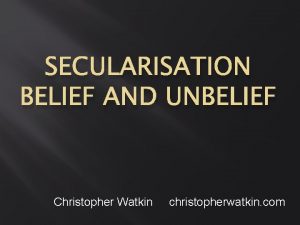 SECULARISATION BELIEF AND UNBELIEF Christopher Watkin christopherwatkin com