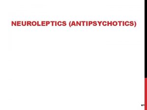 1 NEUROLEPTICS ANTIPSYCHOTICS ANTIPSYCHOTICS NEUROLEPTICS Neuroleptic synonym for