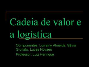 Cadeia de valor e a logstica Componentes Lorrainy