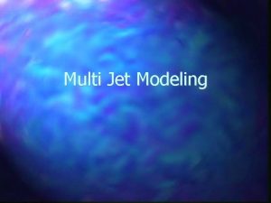 Multi Jet Modeling What is Multi Jet Modeling