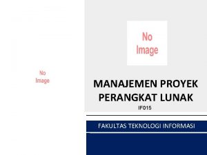 MANAJEMEN PROYEK PERANGKAT LUNAK IF 015 FAKULTAS TEKNOLOGI