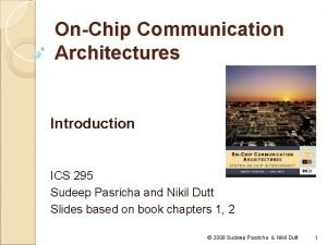 OnChip Communication Architectures Introduction ICS 295 Sudeep Pasricha