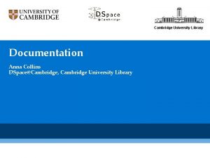 Cambridge University Library Documentation Anna Collins DSpaceCambridge Cambridge