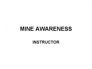 MINE AWARENESS INSTRUCTOR PURPOSE To increase individual soldier