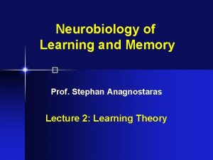 Neurobiology of Learning and Memory Prof Stephan Anagnostaras