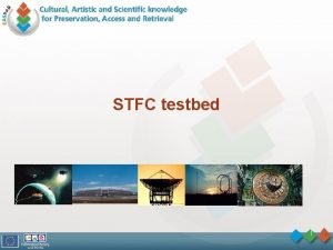 STFC testbed 1 Testbed Aims Demonstrate complete solutions