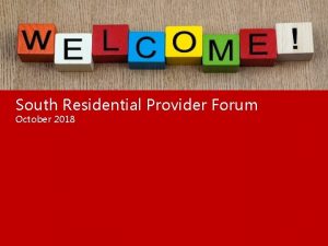 South Residential Provider Forum October 2018 Todays Agenda