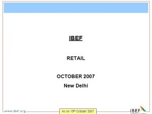 IBEF RETAIL OCTOBER 2007 New Delhi As on