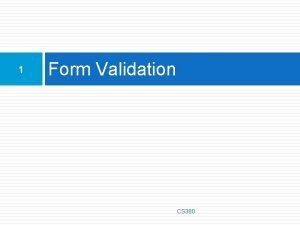 1 Form Validation CS 380 What is form