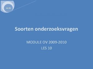 Les 10 Soorten onderzoeksvragen MODULE OV 2009 2010