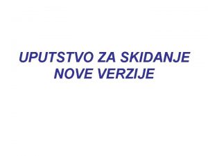 UPUTSTVO ZA SKIDANJE NOVE VERZIJE UKUCAJTE WWW ZUP