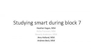 Studying smart during block 7 Heather Kagan MS