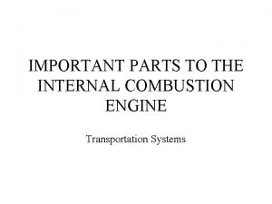 IMPORTANT PARTS TO THE INTERNAL COMBUSTION ENGINE Transportation