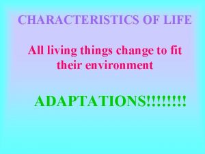 CHARACTERISTICS OF LIFE All living things change to