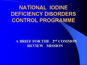 NATIONAL IODINE DEFICIENCY DISORDERS CONTROL PROGRAMME A BRIEF