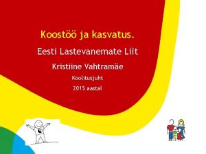 Koost ja kasvatus Eesti Lastevanemate Liit Kristiine Vahtrame