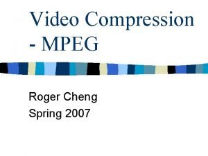 Video Compression MPEG Roger Cheng Spring 2007 Evolution