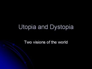 Utopia and Dystopia Two visions of the world