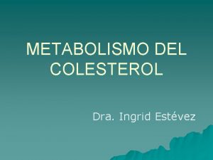 METABOLISMO DEL COLESTEROL Dra Ingrid Estvez Digestin y