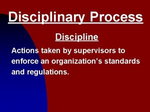 Disciplinary Process Discipline Actions taken by supervisors to