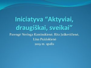 Iniciatyva Aktyviai draugikai sveikai Pareng Neringa Kaminskien Rita