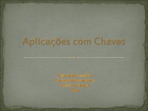 Aplicaes com Chaves Criptografia simtrica Criptografia Assimtrica Assinatura