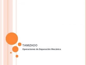 TAMIZADO Operaciones de Separacin Mecnica TAMIZADO El tamizado