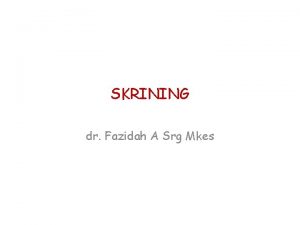 SKRINING dr Fazidah A Srg Mkes SKRINING Penyaringan
