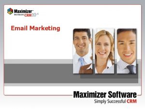 Email Marketing Email Marketing Project Copyright 2008 Maximizer