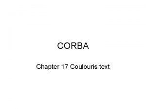 CORBA Chapter 17 Coulouris text Todays Topics CORBA