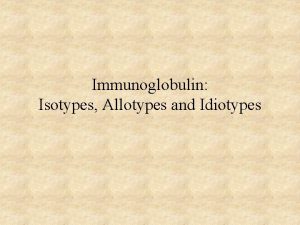 Immunoglobulin Isotypes Allotypes and Idiotypes Immunoglobulin Isotypes Definition