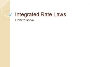 Integrated Rate Laws How to solve Integrated Rate