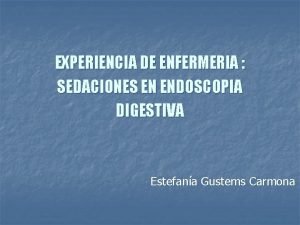 EXPERIENCIA DE ENFERMERIA SEDACIONES EN ENDOSCOPIA DIGESTIVA Estefana