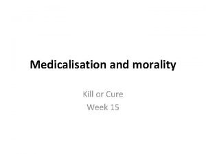 Medicalisation and morality Kill or Cure Week 15